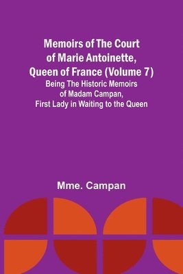 bokomslag Memoirs of the Court of Marie Antoinette, Queen of France (Volume 7); Being the Historic Memoirs of Madam Campan, First Lady in Waiting to the Queen