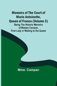 bokomslag Memoirs of the Court of Marie Antoinette, Queen of France (Volume 3); Being the Historic Memoirs of Madam Campan, First Lady in Waiting to the Queen