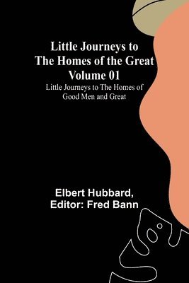 Little Journeys to the Homes of the Great - Volume 01 1