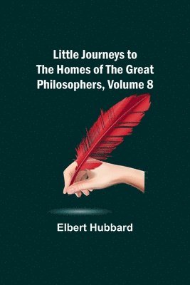 Elbert Hubbard - Little Journeys to the Homes of the Great Philosophers, Volume 8, Häftad