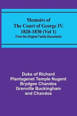 Memoirs of the Court of George IV. 1820-1830 (Vol 1); From the Original Family Documents 1