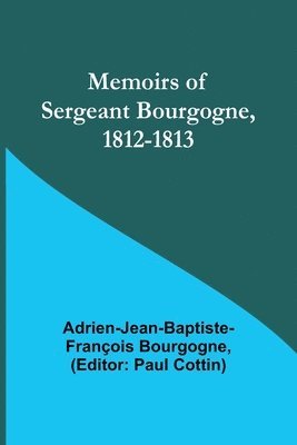 Memoirs of Sergeant Bourgogne, 1812-1813 1