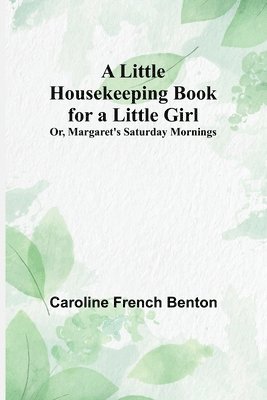 bokomslag A Little Housekeeping Book for a Little Girl; Or, Margaret's Saturday Mornings