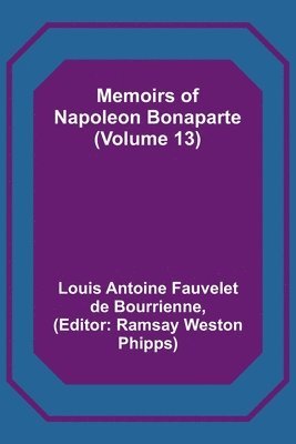 Louis Antoine Fauvelet De Bourrienne, Louis Antoine Fauvelet de Bourrienne, Ramsay Weston Phipps - Memoirs of Napoleon Bonaparte (Volume 13), Häftad