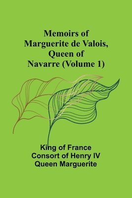 Memoirs of Marguerite de Valois, Queen of Navarre (Volume 1) 1