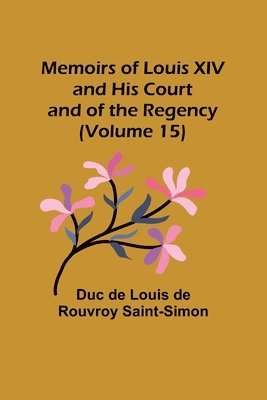 Memoirs of Louis XIV and His Court and of the Regency (Volume 15) 1