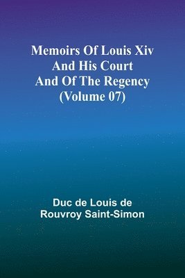 Duc De Louis De Rouvroy Saint-Simon, duc de Louis de Rouvroy Saint-Simon, Duc de Louis de Rouvroy Saint-Simon - Memoirs of Louis XIV and His Court and of the Regency (Volume 07), Häftad
