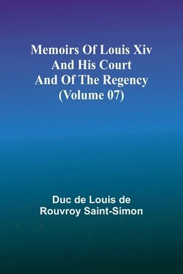 Memoirs of Louis XIV and His Court and of the Regency (Volume 07) 1