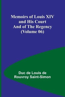 Memoirs of Louis XIV and His Court and of the Regency (Volume 06)