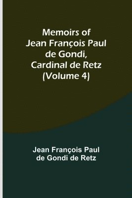 Memoirs of Jean François Paul de Gondi, Cardinal de Retz (Volume 4)