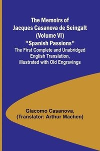 bokomslag The Memoirs of Jacques Casanova de Seingalt (Volume VI) Spanish Passions; The First Complete and Unabridged English Translation, Illustrated with Old Engravings