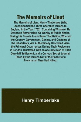 Henry Timberlake - Memoirs of Lieut. Henry Timberlake (Who Accompanied the Three Cherokee Indians to England in the Year 1762); Containing Whatever He Observed Remarkable, Or Worthy of Public Notice, During His Travels to and from That Nation; Wherein the Country, Government, Häftad