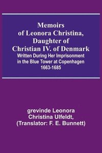 bokomslag Memoirs of Leonora Christina, Daughter of Christian IV. of Denmark; Written During Her Imprisonment in the Blue Tower at Copenhagen 1663-1685