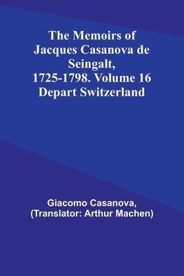 The Memoirs of Jacques Casanova de Seingalt, 1725-1798. Volume 16 1