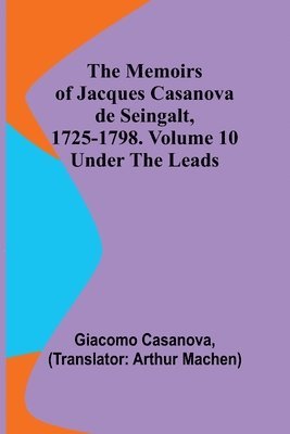 The Memoirs of Jacques Casanova de Seingalt, 1725-1798. Volume 10 1