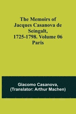 The Memoirs of Jacques Casanova de Seingalt, 1725-1798. Volume 06 1