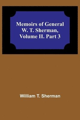 Memoirs of General W. T. Sherman, Volume II. Part 3 1