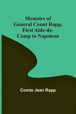 Comte Jean Rapp, comte Jean Rapp - Memoirs of General Count Rapp, first aide-de-camp to Napoleon, Häftad