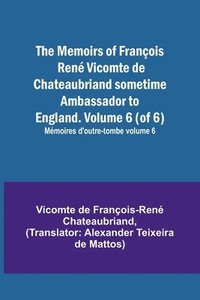 bokomslag The Memoirs of Francois Rene Vicomte de Chateaubriand sometime Ambassador to England. Volume 6 (of 6); Memoires d'outre-tombe volume 6