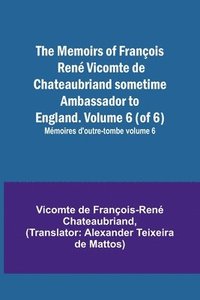 bokomslag The Memoirs of Franois Ren Vicomte de Chateaubriand sometime Ambassador to England. Volume 6 (of 6); Mmoires d'outre-tombe volume 6