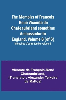 Vicomt de François-René Chateaubriand - Memoirs of François René Vicomte de Chateaubriand sometime Ambassador to England. Volume 6 (of 6); Mémoires d'outre-tombe volume 6, Häftad