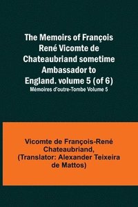 bokomslag The Memoirs of Francois Rene Vicomte de Chateaubriand sometime Ambassador to England. volume 5 (of 6); Memoires d'outre-tombe volume 5