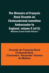 bokomslag The Memoirs of Franois Ren Vicomte de Chateaubriand sometime Ambassador to England. volume 5 (of 6); Mmoires d'outre-tombe volume 5