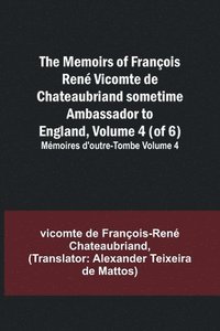 bokomslag The Memoirs of Francois Rene Vicomte de Chateaubriand sometime Ambassador to England, Volume 4 (of 6); Memoires d'outre-tombe volume 4
