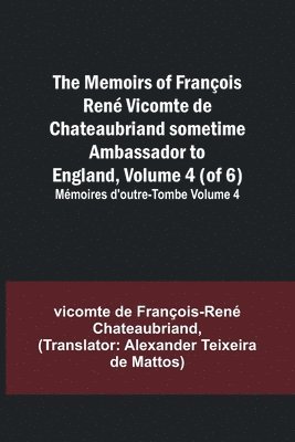 bokomslag The Memoirs of Franois Ren Vicomte de Chateaubriand sometime Ambassador to England, Volume 4 (of 6); Mmoires d'outre-tombe volume 4