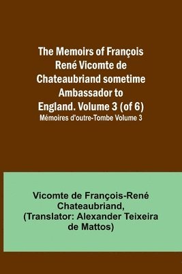 Vicomt de François-René Chateaubriand - Memoirs of François René Vicomte de Chateaubriand sometime Ambassador to England. volume 3 (of 6); Mémoires d'outre-tombe volume 3, Häftad
