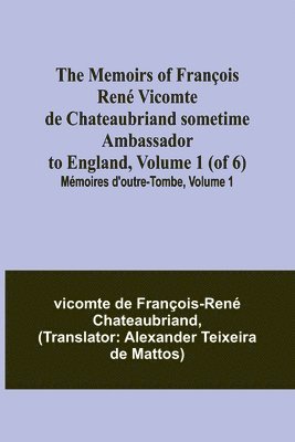 The Memoirs of Francois Rene Vicomte de Chateaubriand sometime Ambassador to England, Volume 1 (of 6); Memoires d'outre-tombe, volume 1 1