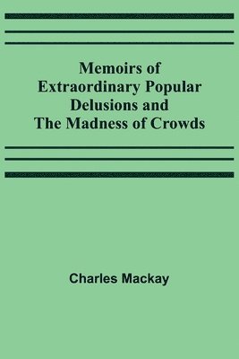 Memoirs of Extraordinary Popular Delusions and the Madness of Crowds 1