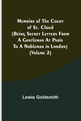 Memoirs of the Court of St. Cloud (Being secret letters from a gentleman at Paris to a nobleman in London) (Volume 2) 1