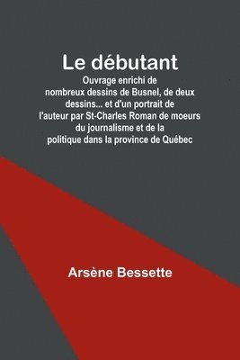 bokomslag débutant; Ouvrage enrichi de nombreux dessins de Busnel, de deux dessins... et d'un portrait de l'auteur par St-Charles Roman de moeurs du journalisme et de la politique dans la province de Québec