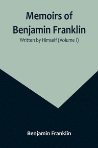 bokomslag Memoirs of Benjamin Franklin; Written by Himself (Volume I)