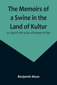 bokomslag Memoirs of a Swine in the Land of Kultur; or, How it Felt to be a Prisoner of War
