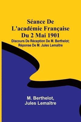 bokomslag Sance De L'acadmie Franaise Du 2 Mai 1901; Discours De Rception De M. Berthelot; Rponse De M. Jules Lematre