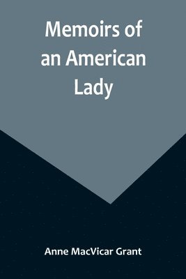 bokomslag Memoirs of an American Lady; With Sketches of Manners and Scenery in America, as They Existed Previous to the Revolution