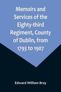 bokomslag Memoirs and Services of the Eighty-third Regiment, County of Dublin, from 1793 to 1907; Including the Campaigns of the Regiment in the West Indies, Africa, the Peninsula, Ceylon, Canada, and India