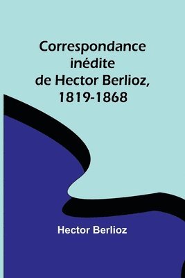 Hector Berlioz - Correspondance inédite de Hector Berlioz, 1819-1868, Häftad