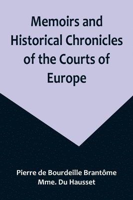 Memoirs and Historical Chronicles of the Courts of Europe; Memoirs of Marguerite de Valois, Queen of France, Wife of Henri IV; of Madame de Pompadour of the Court of Louis XV; and of Catherine de 1