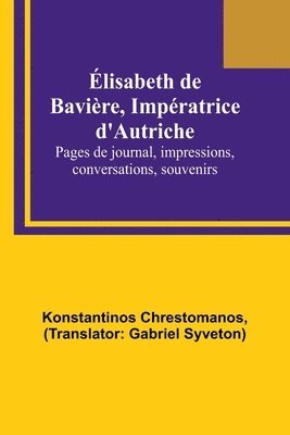 bokomslag Élisabeth de Bavière, Impératrice d'Autriche; Pages de journal, impressions, conversations, souvenirs