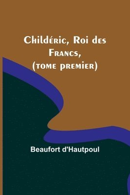 Childeric, Roi des Francs, (tome premier) 1