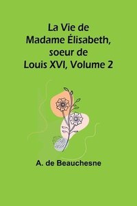 bokomslag La Vie de Madame lisabeth, soeur de Louis XVI, Volume 2