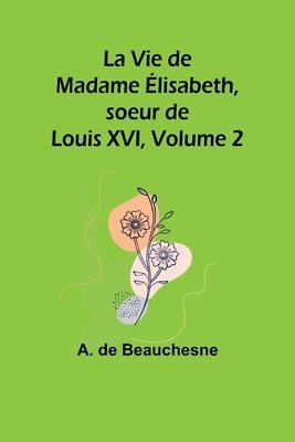 bokomslag La Vie de Madame lisabeth, soeur de Louis XVI, Volume 2