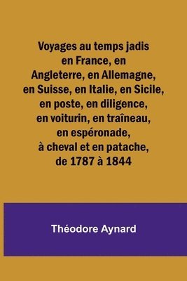 bokomslag Voyages au temps jadis en France, en Angleterre, en Allemagne, en Suisse, en Italie, en Sicile, en poste, en diligence, en voiturin, en traîneau, en espéronade, à cheval et en patache, de 1787 à 1844