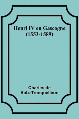 Charles de Batz-Trenquelléon - Henri IV en Gascogne (1553-1589), Häftad