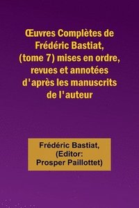 bokomslag OEuvres Completes de Frederic Bastiat, (tome 7) mises en ordre, revues et annotees d'apres les manuscrits de l'auteur