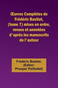 bokomslag OEuvres Compltes de Frdric Bastiat, (tome 7) mises en ordre, revues et annotes d'aprs les manuscrits de l'auteur