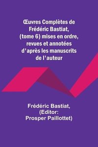 bokomslag OEuvres Completes de Frederic Bastiat, (tome 6) mises en ordre, revues et annotees d'apres les manuscrits de l'auteur